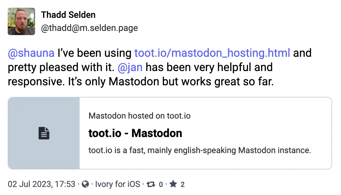 Toot by Thadd Selden (@thadd@m.selden.page): I've been using toot.io and pretty pleased with it. @jan has been very helpful and responsive.